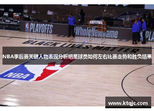 NBA季后赛关键人物表现分析明星球员如何左右比赛走势和胜负结果